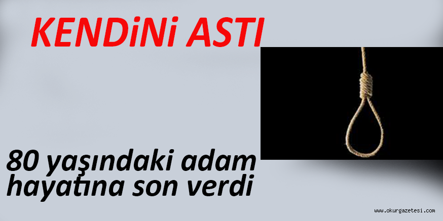 Yeniceköy Mahallesinde meydana gelen olayda 80 yaşındaki adam kendisi ağaça asarak hayatına sona verdi.