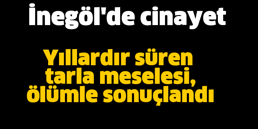 Yıllardır süren tarla meselesi, ölümle sonuçlandı