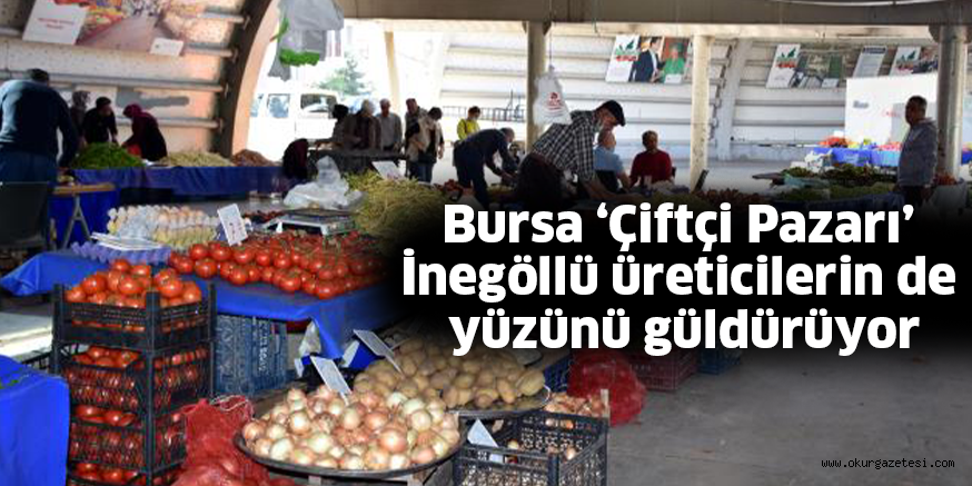 Bursa ‘Çiftçi Pazarı’ İnegöllü üreticilerin de yüzünü güldürüyor