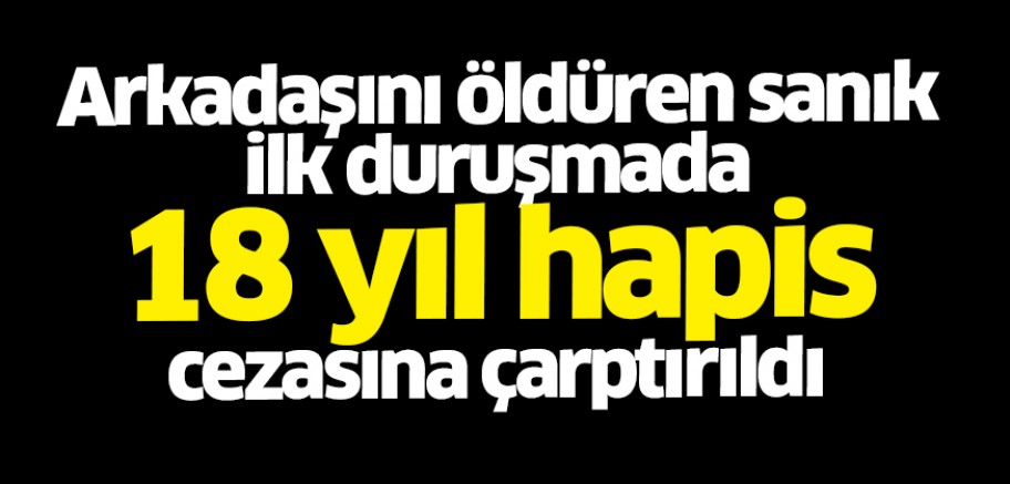 Bursa’da arkadaşını öldüren sanık ilk duruşmada 18 yıl hapis cezasına çarptırıldı