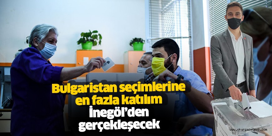 Bursa’da Bulgaristan seçimlerine en fazla katılım İnegöl’den gerçekleşecek