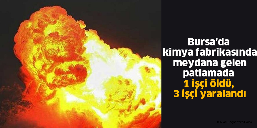 Bursa’da kimya fabrikasında meydana gelen patlamada 1 işçi öldü, 3 işçi yaralandı