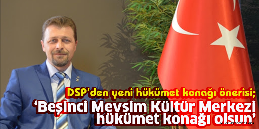 DSP’den yeni hükümet konağı önerisi; ‘Beşinci Mevsim Kültür Merkezi hükümet konağı olsun’
