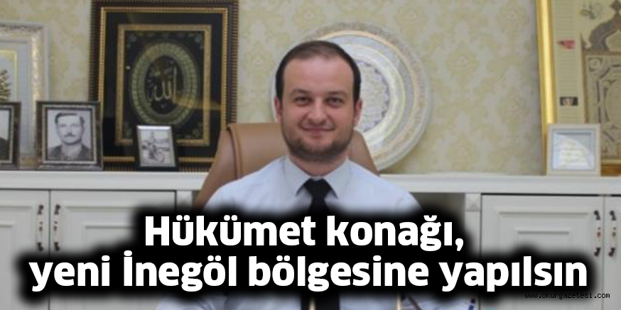Hükümet konağı, yeni İnegöl bölgesine yapılsın