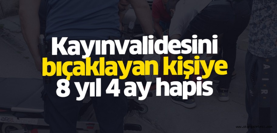 Kayınvalidesini bıçaklayan kişiye 8 yıl 4 ay hapis cezası