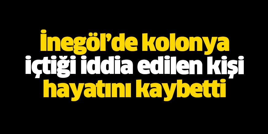 Kolonya içtiği iddiası ile hastaneye kaldırılan kişi öldü