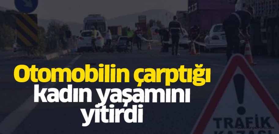 Otomobilin çarptığı kadın yaşamını yitirdi