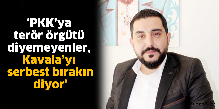 ‘PKK’ya terör örgütü diyemeyenler,  Kavala’yı serbest bırakın diyor’