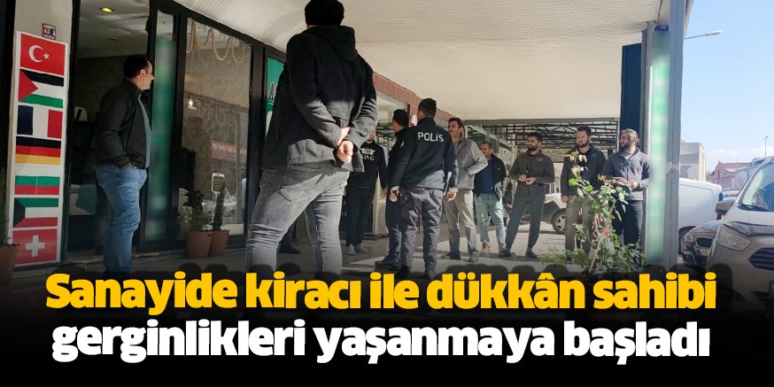 Sanayide kiracı ile dükkân sahibi gerginlikler yaşanmaya başladı