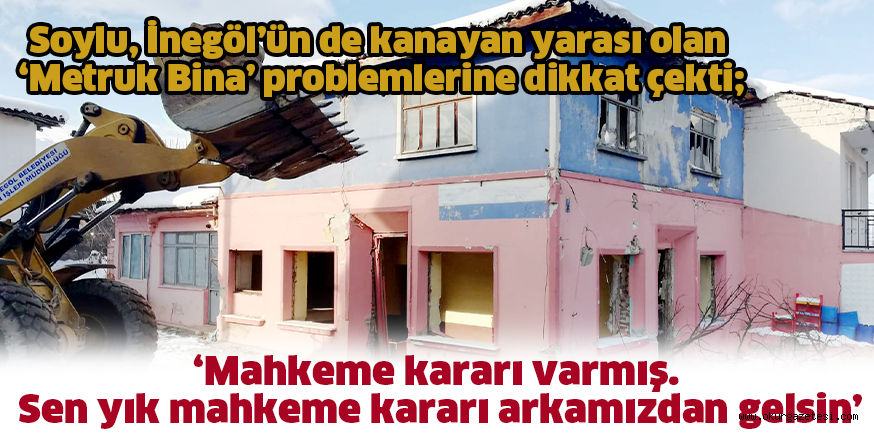 Soylu, İnegöl’ün de kanayan yarası olan ‘Metruk Bina’ problemlerine dikkat çekti; ‘Mahkeme kararı varmış.  Sen yık mahkeme kararı arkamızdan gelsin’