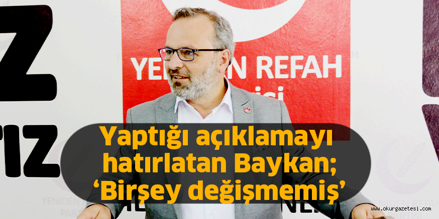 Yaptığı açıklamayı hatırlatan Baykan; ‘Birşey değişmemiş’