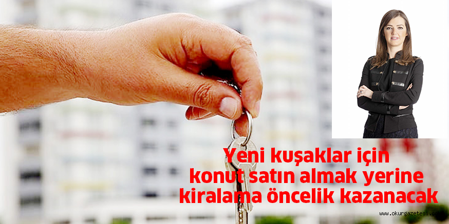 Yeni kuşaklar için konut satın almak yerine kiralama öncelik kazanacak