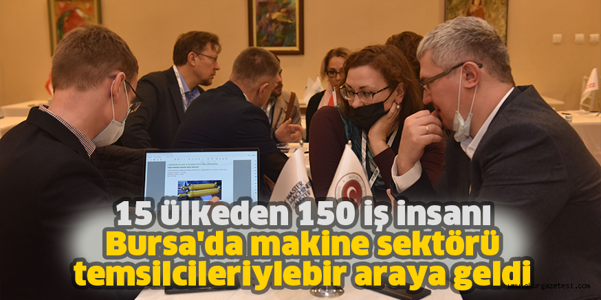 15 ülkeden 150 iş insanı Bursa’da makine sektörü temsilcileriyle bir araya geldi