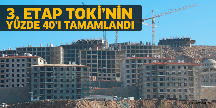 3. ETAP TOKİ’NİN YÜZDE 40’I TAMAMLANDI