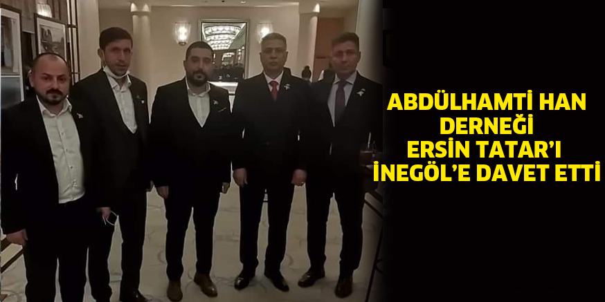 ABDÜLHAMTİ HAN DERNEĞİ ERSİN TATAR’I İNEGÖL’E DAVET ETTİ