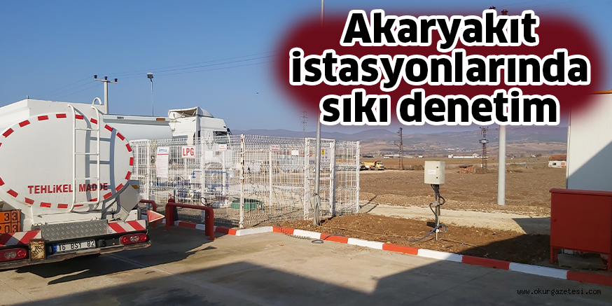 Akaryakıt istasyonlarında sıkı denetim