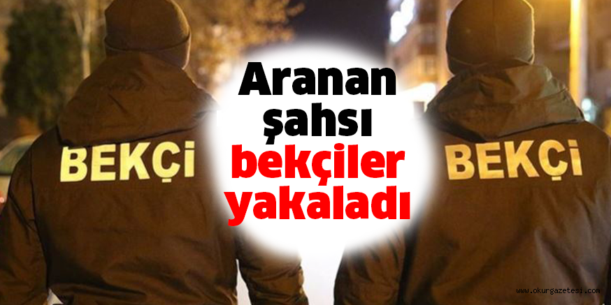 Aranan şahsı bekçiler yakaladı
