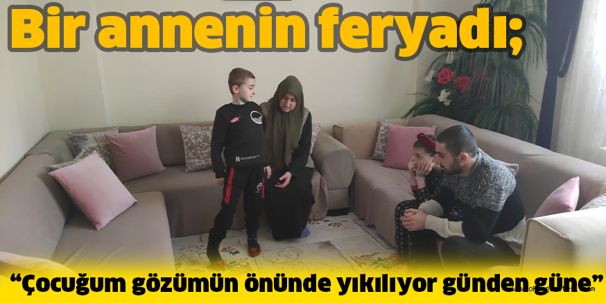 Bir annenin feryadı; “Çocuğum gözümün önünde yıkılıyor günden güne”