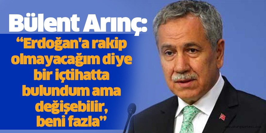 Bülent Arınç: Erdoğan’a rakip olmayacağım diye bir içtihatta bulundum ama değişebilir, beni fazla zorlamasınlar