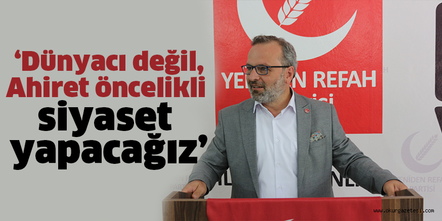 ‘Dünyacı değil, Ahiret öncelikli siyaset yapacağız’