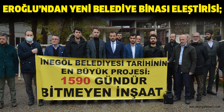 EROĞLU’NDAN YENİ BELEDİYE BİNASI ELEŞTİRİSİ;