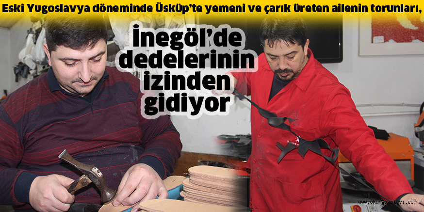Eski Yugoslavya döneminde Üsküp’te yemeni ve çarık üreten ailenin torunları, İnegöl’de dedelerinin izinden gidiyor