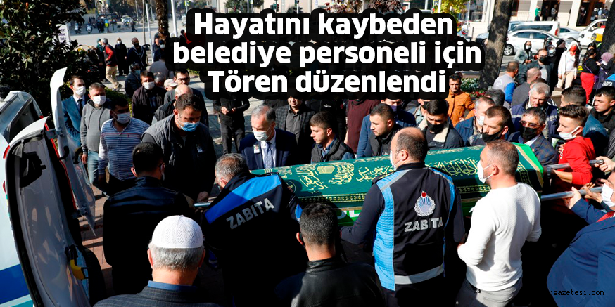 Hayatını kaybeden belediye personeli için Tören düzenlendi