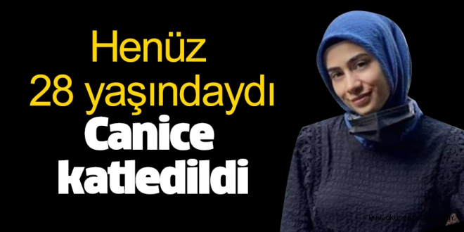 Henüz 28 yaşındaydı… Canice katledildi