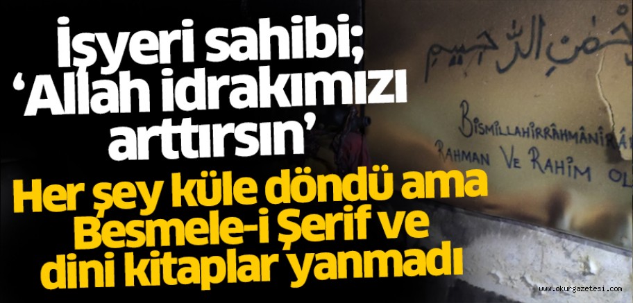 Her şey küle döndü ama Besmele-i Şerif ve dini kitaplar yanmadı