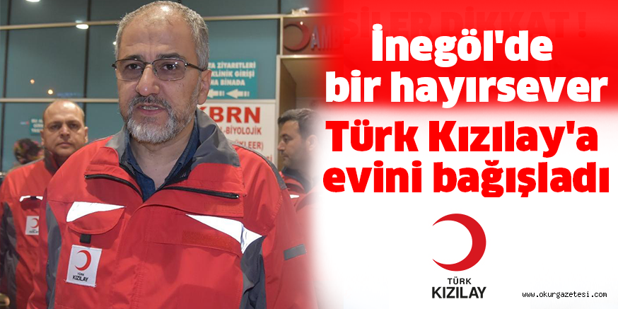 İnegöl’de bir hayırsever Türk Kızılay’a evini bağışladı