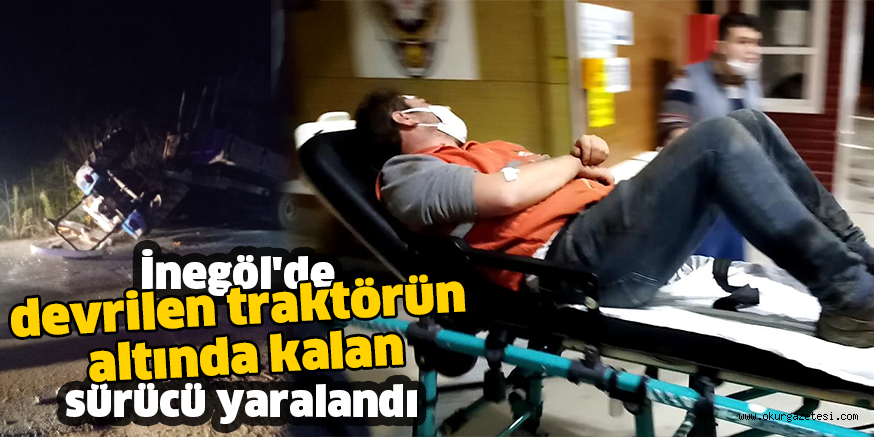 İnegöl’de devrilen traktörün altında kalan sürücü yaralandı