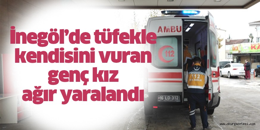 İnegöl’de tüfekle kendisini vuran genç kız ağır yaralandı