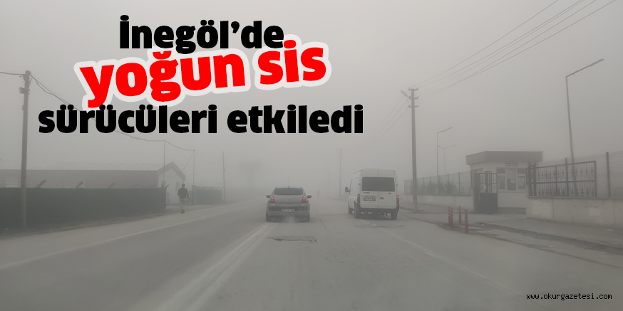 İnegöl’de yoğun sis sürücüleri etkiledi
