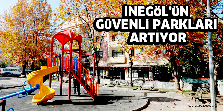 iNEGöL’üN GüVENLi PARKLARI ARTIYOR