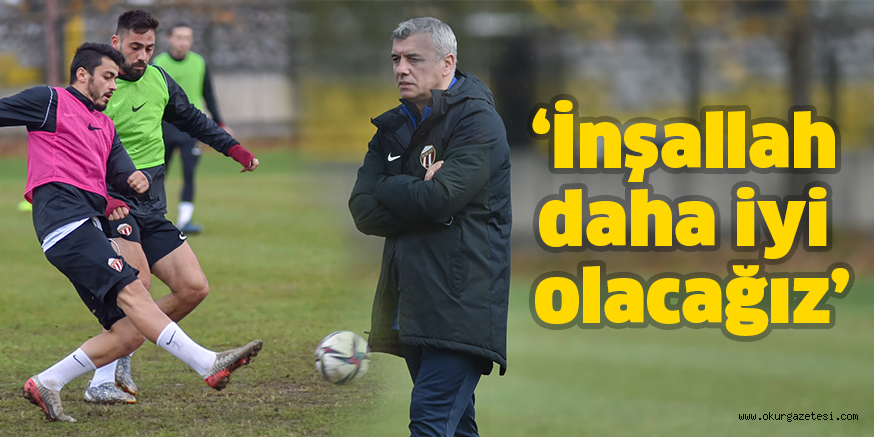 ‘İnşallah daha iyi olacağız’