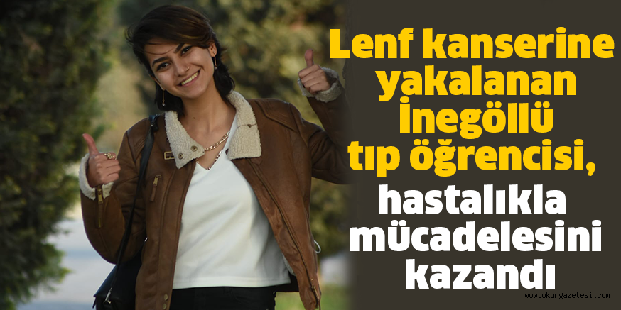 Lenf kanserine yakalanan İnegöllü tıp öğrencisi, hastalıkla mücadelesini kazandı
