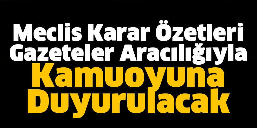 Meclis Karar Özetleri Gazeteler Aracılığıyla Kamuoyuna Duyurulacak