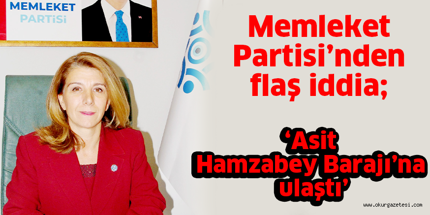 Memleket Partisi’nden flaş iddia; ‘Asit Hamzabey Barajı’na ulaştı’
