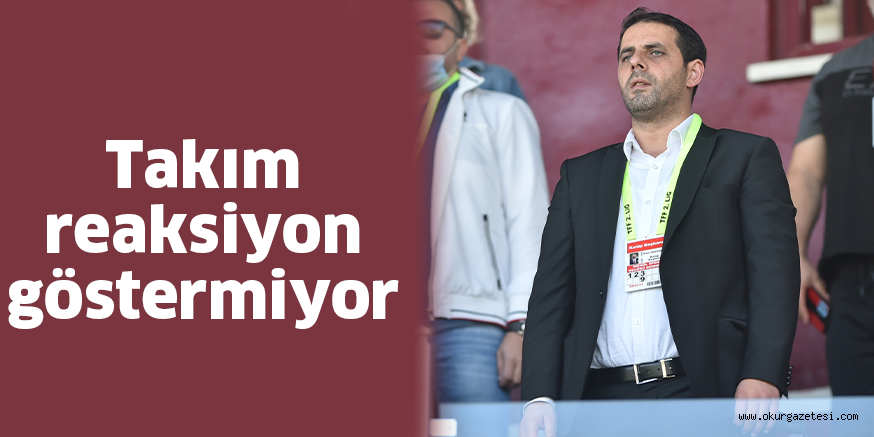 Takım reaksiyon göstermiyor