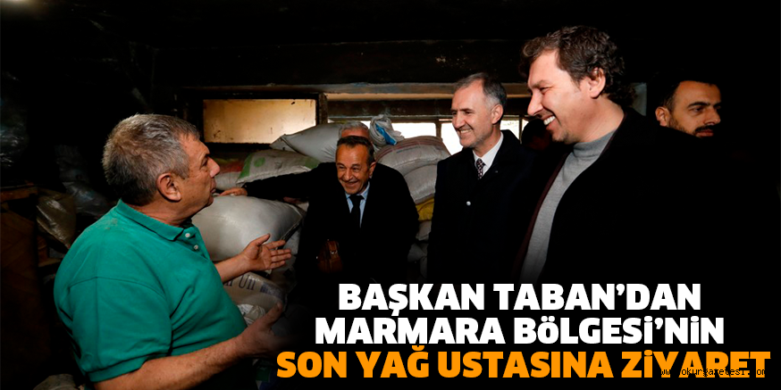 BAŞKAN TABAN’DAN MARMARA BöLGESi’NiN SON YAĞ USTASINA ZiYARET