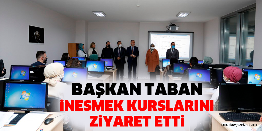 BAŞKAN TABAN iNESMEK KURSLARINI ZiYARET ETTi
