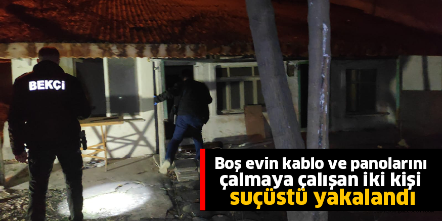 Boş evin kablo ve panolarını çalmaya çalışan iki kişi suçüstü yakalandı