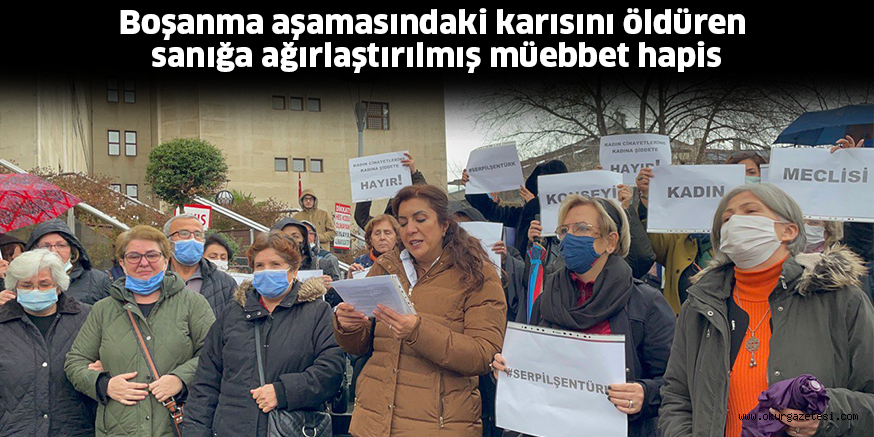 Boşanma aşamasındaki karısını öldüren sanığa ağırlaştırılmış müebbet hapis