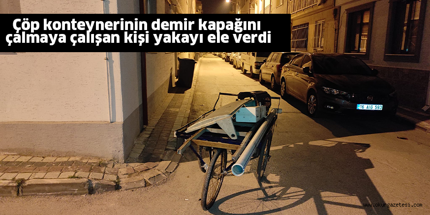 Çöp konteynerinin demir kapağını çalmaya çalışan kişi yakayı ele verdi
