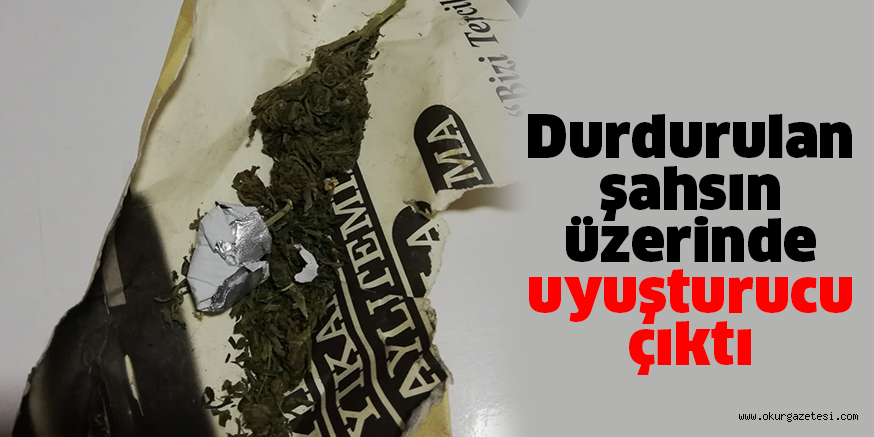 Durdurulan şahsın üzerinde uyuşturucu çıktı