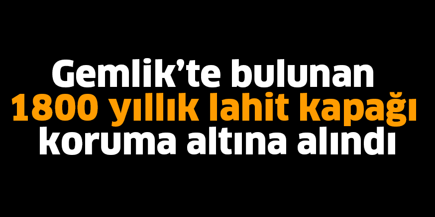 Gemlik’te bulunan 1800 yıllık lahit kapağı koruma altına alındı