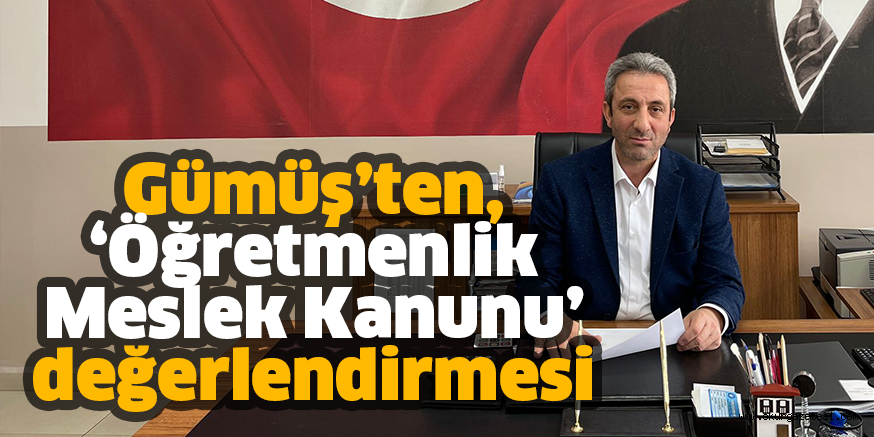 Gümüş’ten, ‘Öğretmenlik Meslek Kanunu’ değerlendirmesi