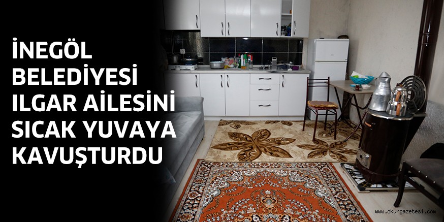 İNEGÖL BELEDİYESİ ILGAR AİLESİNİ SICAK YUVAYA KAVUŞTURDU