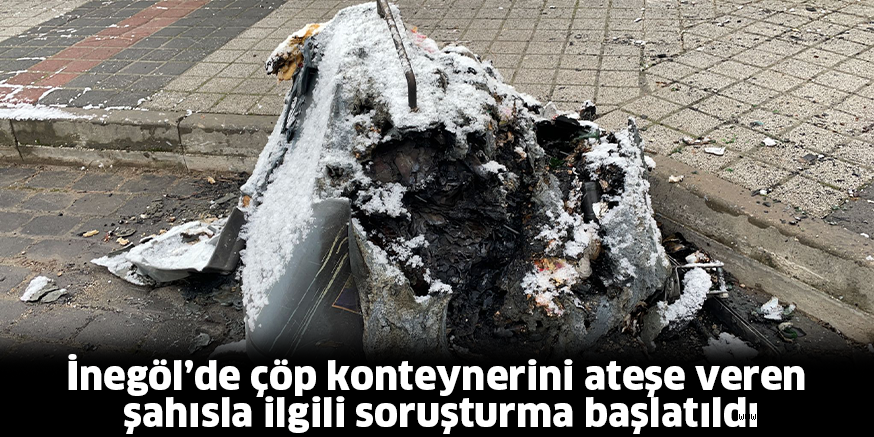 İnegöl’de çöp konteynerini ateşe veren şahısla ilgili soruşturma başlatıldı
