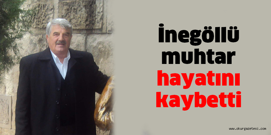 İnegöllü muhtar hayatını kaybetti